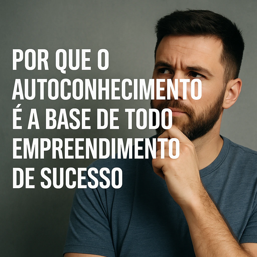 Por Que o Autoconhecimento é a Base de Todo Empreendimento de Sucesso