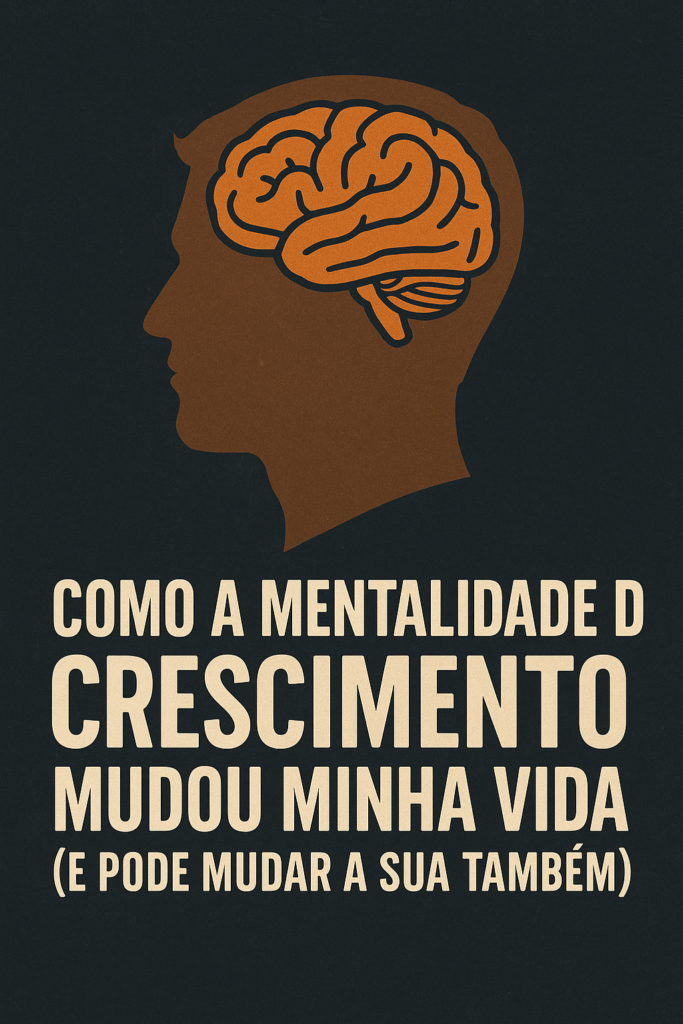 Como a Mentalidade de Crescimento Mudou Minha Vida (e Pode Mudar a Sua Também)