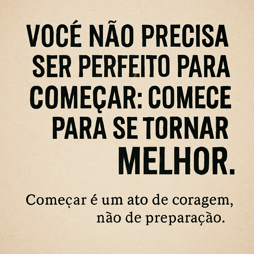 Você Não Precisa Ser Perfeito Para Começar: Comece Para se Tornar Melhor